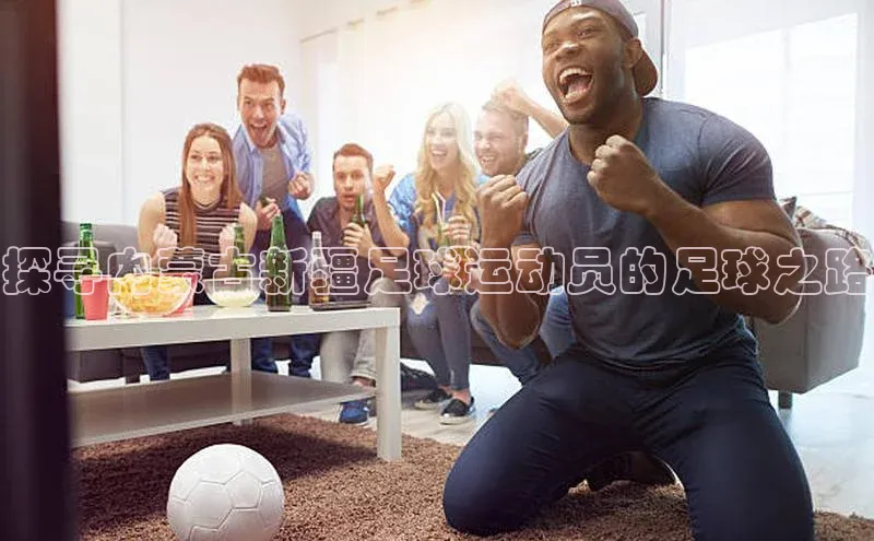 ayx官方体育入口爱慕股份探寻内蒙古新疆足球运动员的足球之路