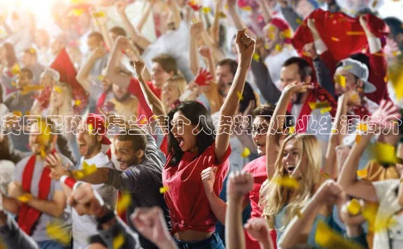 爱游戏官方网站入口登录哇咔哇咔文化英国足球明星兰德个人资料及职业生涯简介