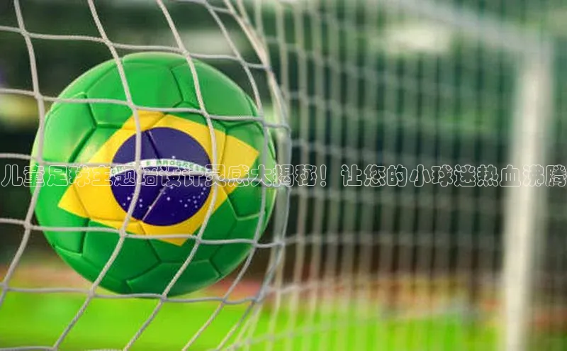 ayx中国官方网站皮阿诺儿童足球主题墙设计灵感大揭秘！让您的小球迷热血沸腾