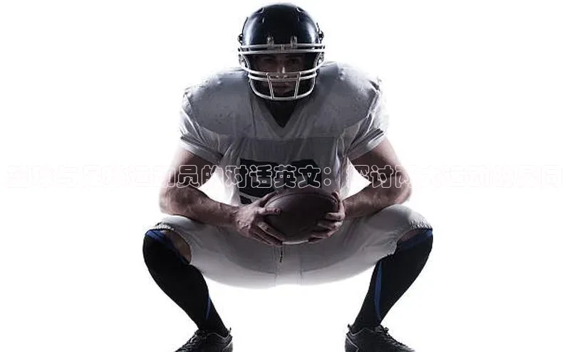 ayx爱游戏·官方网页颐驰 06篮球与足球运动员的对话英文：探讨两大运动的异同