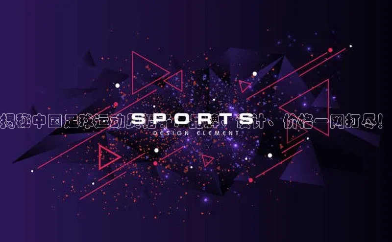 爱游试玩app下载蓝色光标揭秘中国足球运动员帽子：品牌、设计、价格一网打尽！