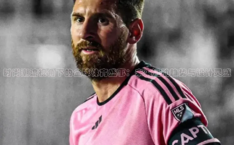 爱游戏app手机官方网站百度学术时尚潮流视角下的全球体育盛事：未来运动趋势与设计灵感