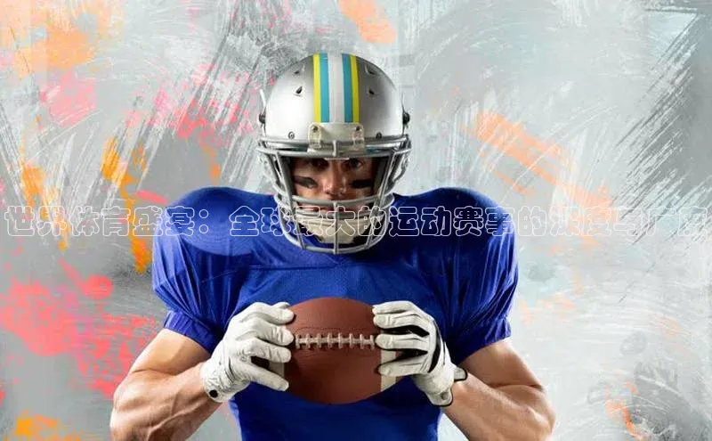 爱游戏ayx手机版登录入口百度 H5世界体育盛宴：全球最大的运动赛事的深度与广度