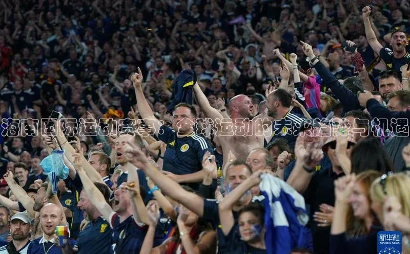 ayx爱游戏·官方网页百度游戏开放平台海南国际运动赛事：全球运动的未来趋势与机遇