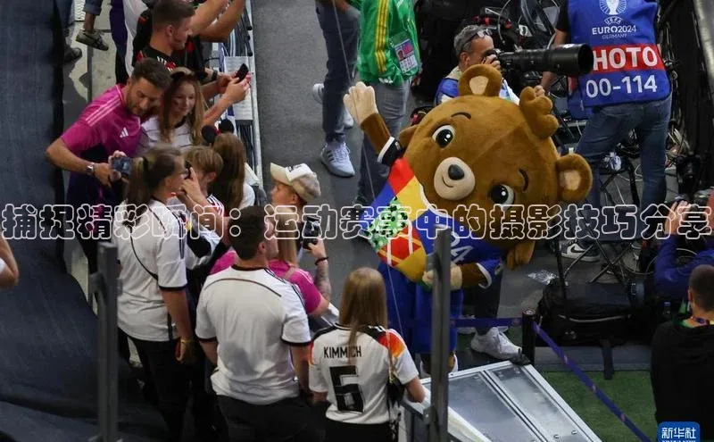 捕捉精彩瞬间：运动赛事中的摄影技巧分享