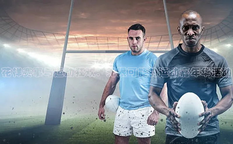 花样赛事与运动狂欢：无限可能的运动嘉年华活动