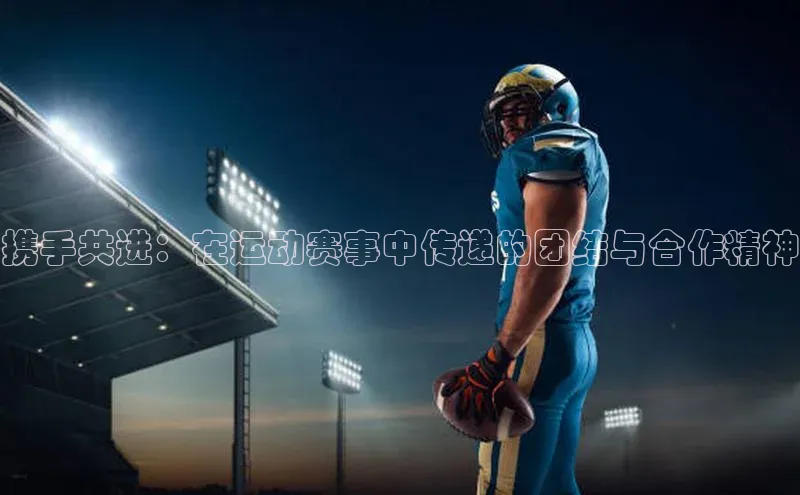 携手共进：在运动赛事中传递的团结与合作精神