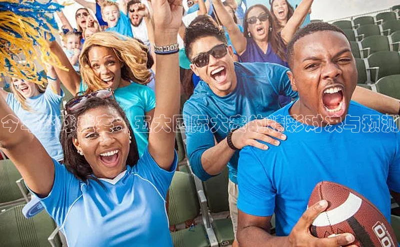 今年篮球盛宴：五大国际大赛的精彩对决与预测