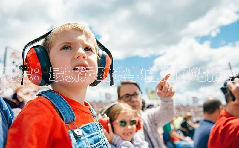 潮流：最新运动赛事直播网站推荐