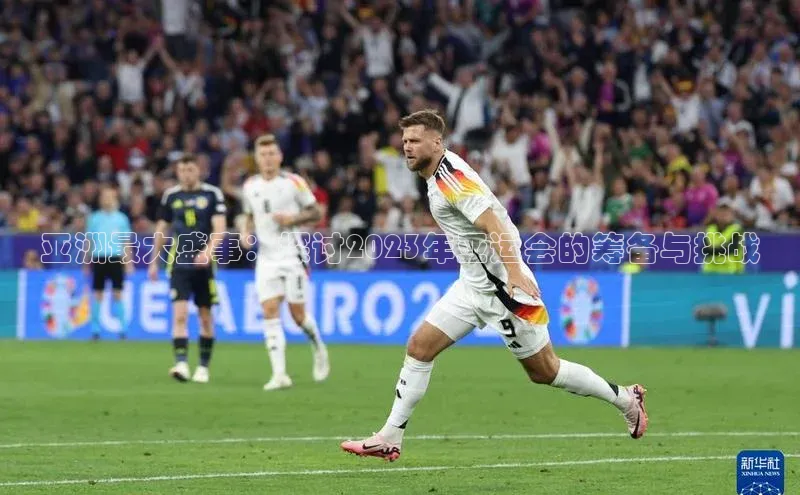 亚洲最大盛事：探讨2023年亚运会的筹备与挑战