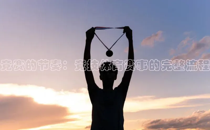 竞赛的节奏：竞技体育赛事的完整流程