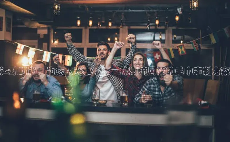 运动时尚：为您的赛事增添一抹潮流风采的毛巾定制方案