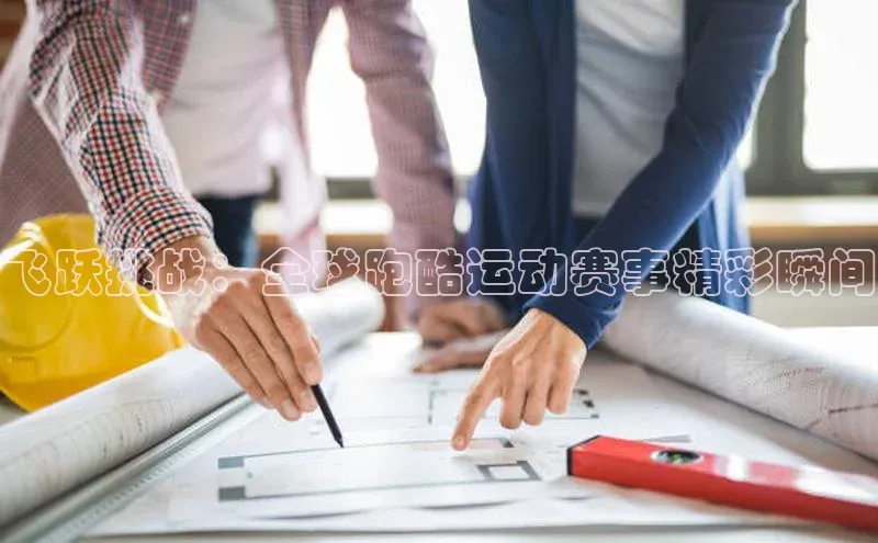 飞跃挑战：全球跑酷运动赛事精彩瞬间