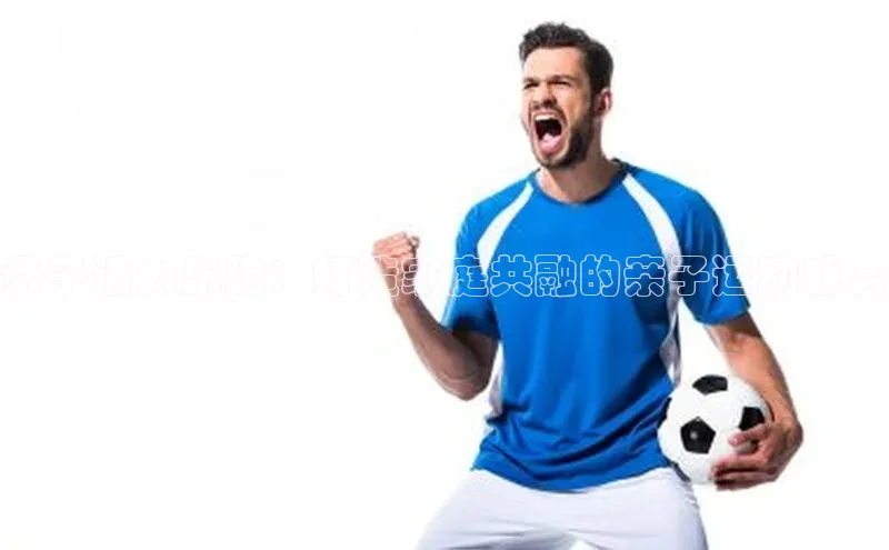 亲子活力乐跑：打造家庭共融的亲子运动盛会