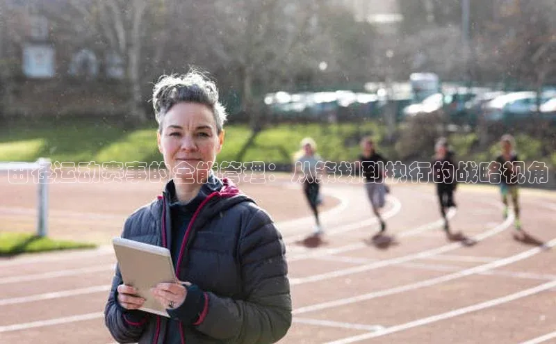 田径运动赛事的全能管理：从策划到执行的战略视角