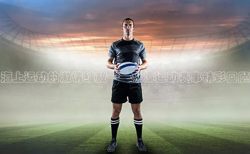 海上运动的激情绽放——平潭运动赛事精彩回顾