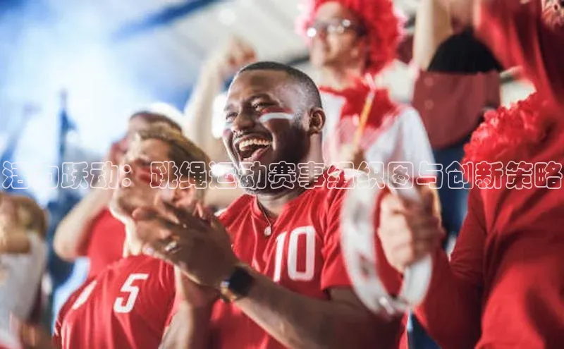 活力跃动：跳绳运动赛事组织图与创新策略