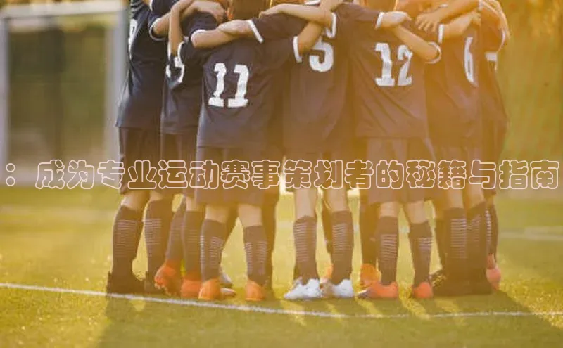 ：成为专业运动赛事策划者的秘籍与指南