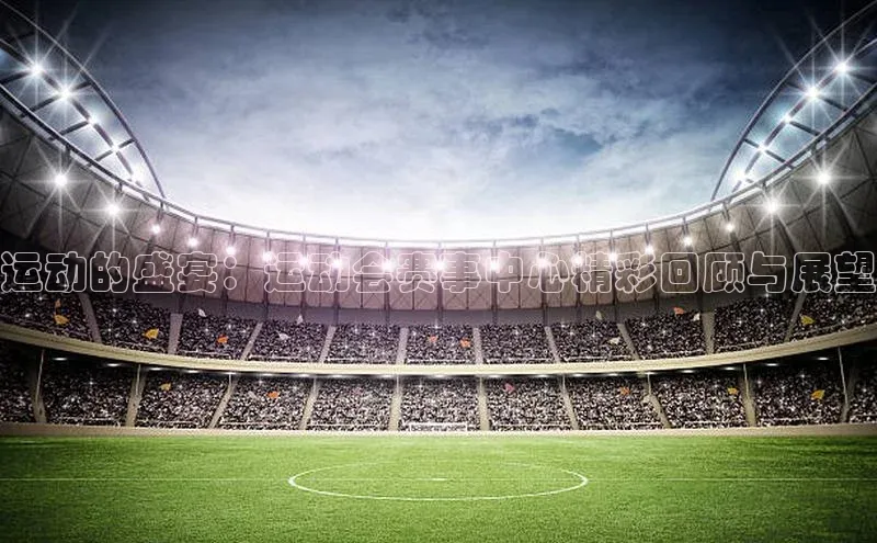 运动的盛宴：运动会赛事中心精彩回顾与展望