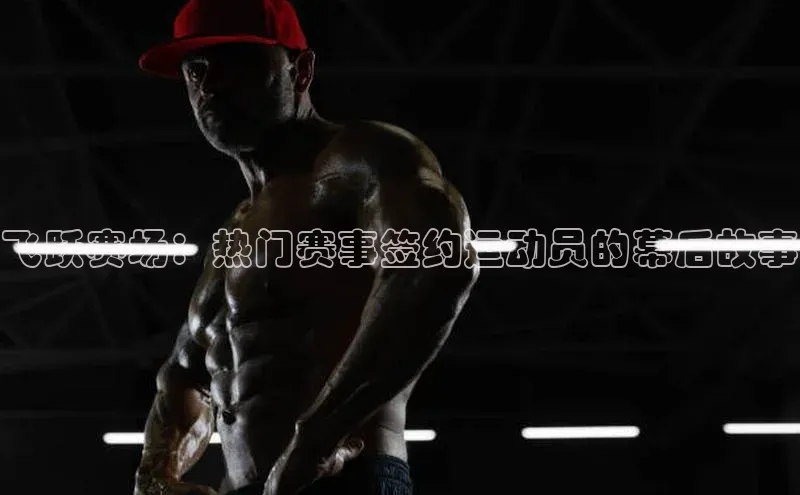 飞跃赛场：热门赛事签约运动员的幕后故事