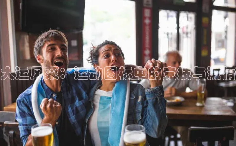 大运风采：运动图标中的竞技与激情