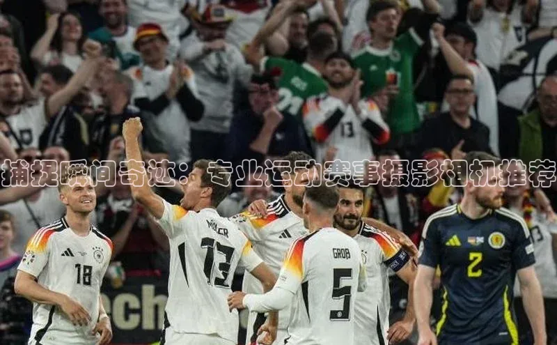 捕捉瞬间奇迹：专业运动赛事摄影相机推荐