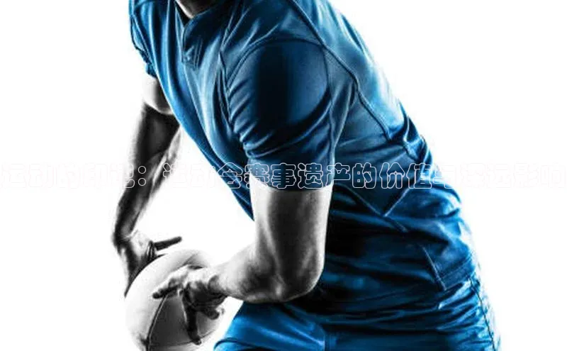 运动的印记：运动会赛事遗产的价值与深远影响