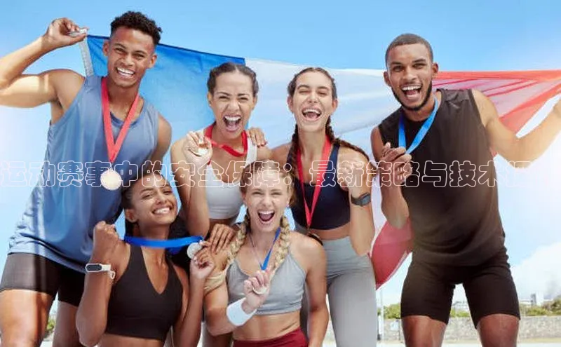运动赛事中的安全保障：最新策略与技术探讨
