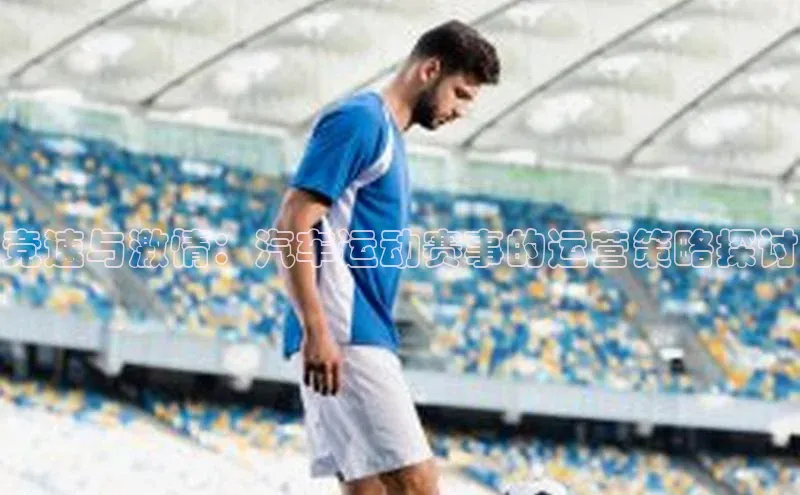 竞速与激情：汽车运动赛事的运营策略探讨