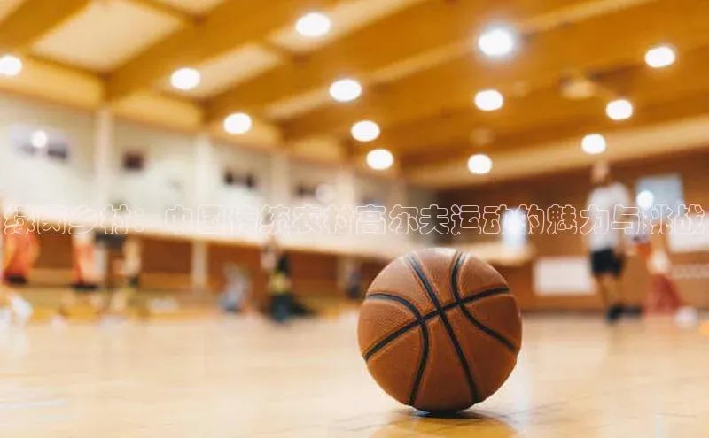 绿茵乡村：中国传统农村高尔夫运动的魅力与挑战