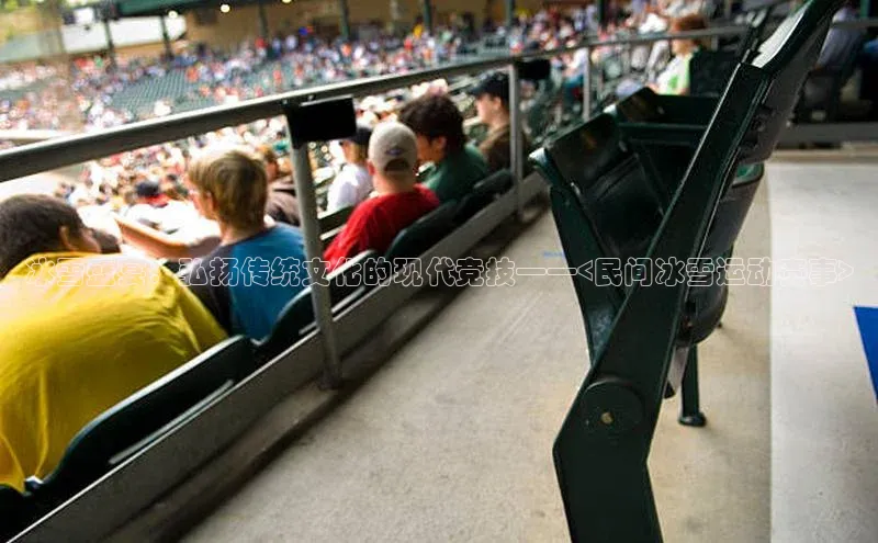 冰雪盛宴：弘扬传统文化的现代竞技——<民间冰雪运动赛事>