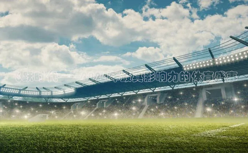 飞跃时代——2024年最具影响力的体育盛事