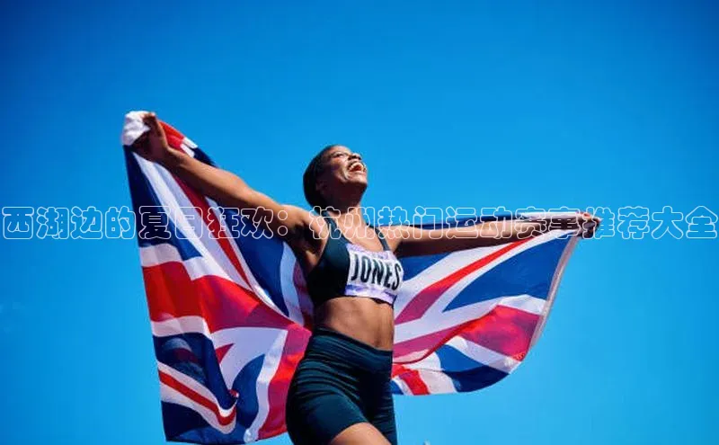 西湖边的夏日狂欢：杭州热门运动赛事推荐大全