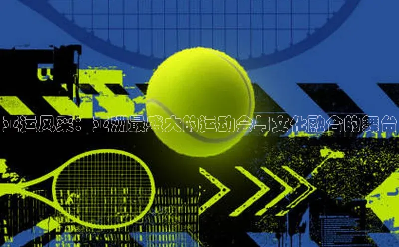 亚运风采：亚洲最盛大的运动会与文化融合的舞台