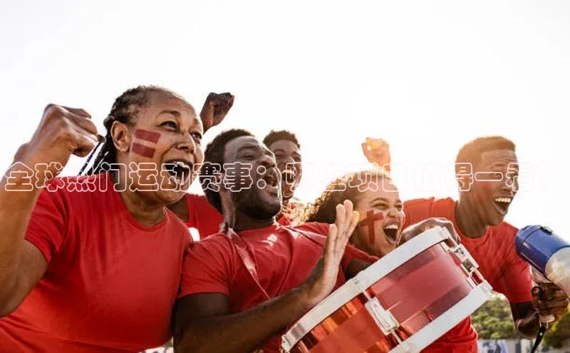 全球热门运动赛事：哪些项目值得一看？