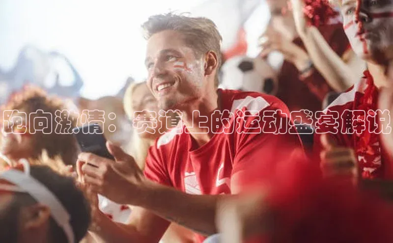 跑向激情：赛道上的运动盛宴解说